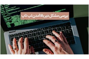 بررسی دلایل دیر بالا آمدن لپ تاپ و راه حل های آن