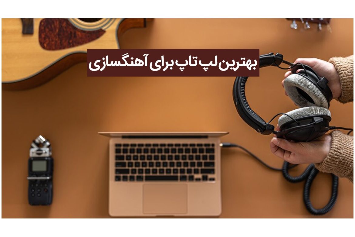 چگونه بهترین لپ تاپ مناسب آهنگسازی را انتخاب کنیم؟